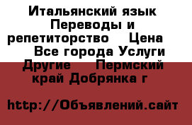 Итальянский язык.Переводы и репетиторство. › Цена ­ 600 - Все города Услуги » Другие   . Пермский край,Добрянка г.